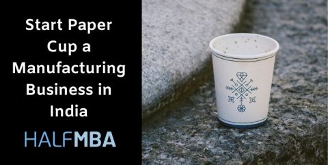 Start A Paper Cup Manufacturing Business In India | Half MBA